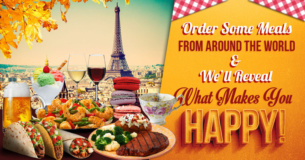 Order Some Meals from Around the World and We’ll Reveal What Makes You Happy! 🥐🍔🌮🥘